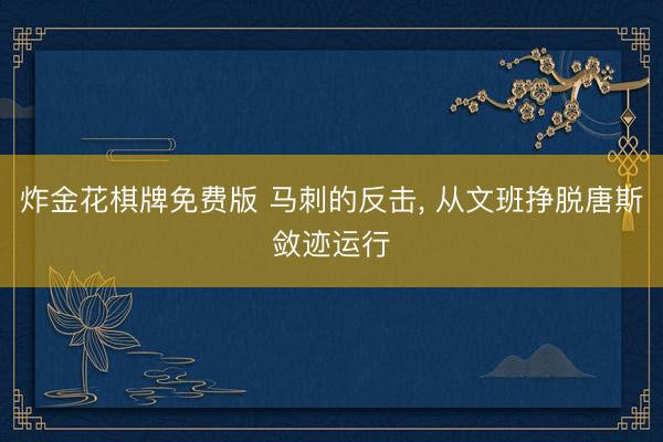 炸金花棋牌免费版 马刺的反击, 从文班挣脱唐斯敛迹运行