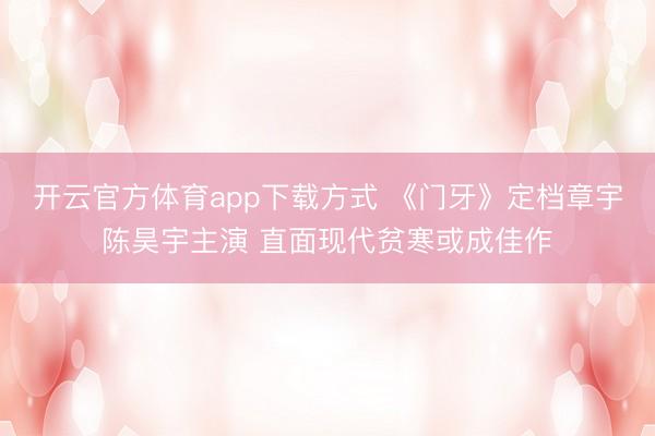 开云官方体育app下载方式 《门牙》定档章宇陈昊宇主演 直面现代贫寒或成佳作