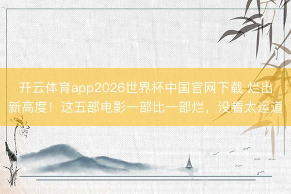 开云体育app2026世界杯中国官网下载 烂出新高度！这五部电影一部比一部烂，没看太运道