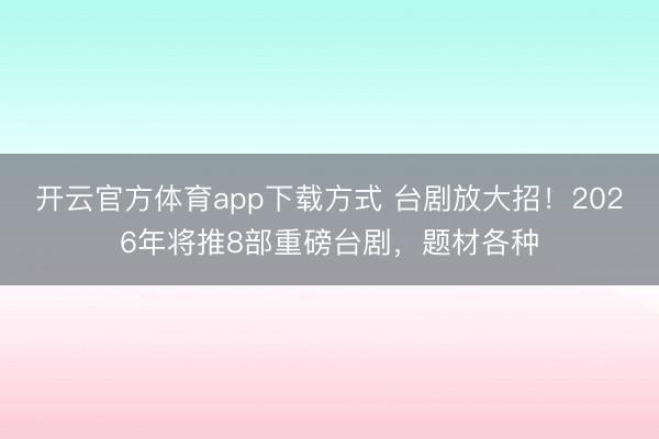 开云官方体育app下载方式 台剧放大招！2026年将推8部重磅台剧，题材各种
