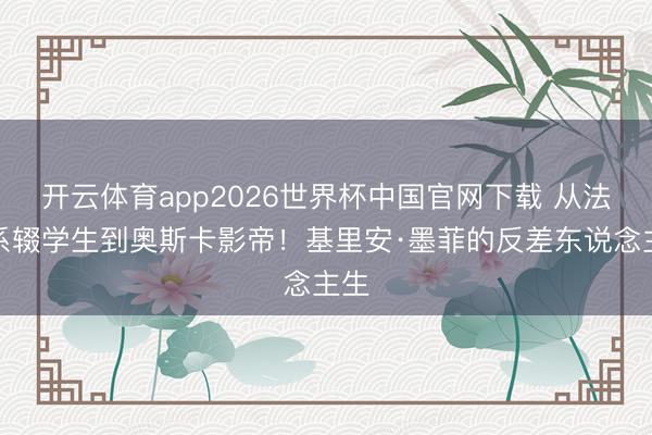 开云体育app2026世界杯中国官网下载 从法律系辍学生到奥斯卡影帝!基里安·墨菲的反差东说念主生
