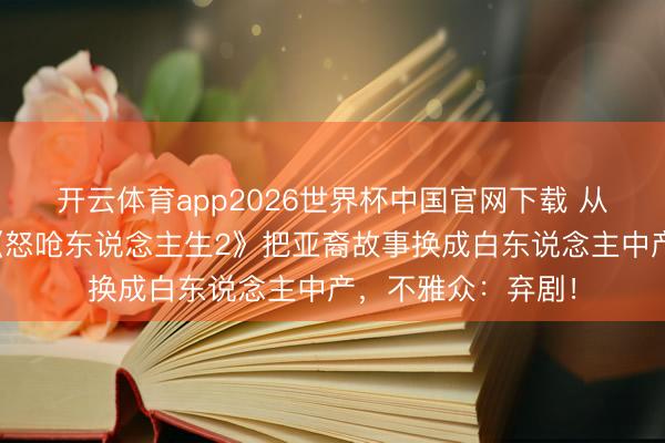 开云体育app2026世界杯中国官网下载 从神气级到扑街？《怒呛东说念主生2》把亚裔故事换成白东说念主中产，不雅众：弃剧！