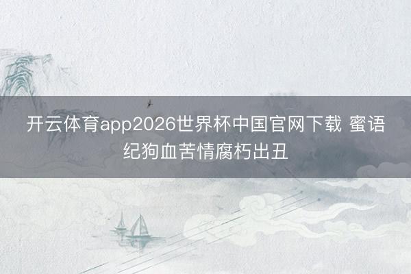 开云体育app2026世界杯中国官网下载 蜜语纪狗血苦情腐朽出丑
