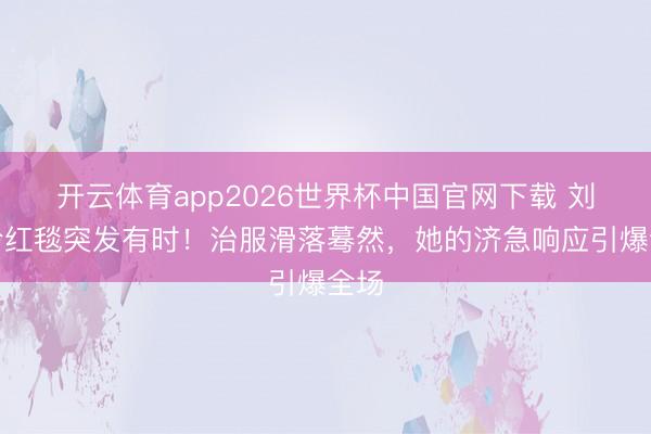 开云体育app2026世界杯中国官网下载 刘嘉玲红毯突发有时！治服滑落蓦然，她的济急响应引爆全场