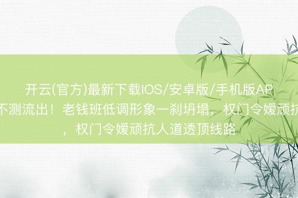 开云(官方)最新下载IOS/安卓版/手机版APP 侯绿萝校徽不测流出！老钱班低调形象一刹坍塌，权门令嫒顽抗人道透顶线路