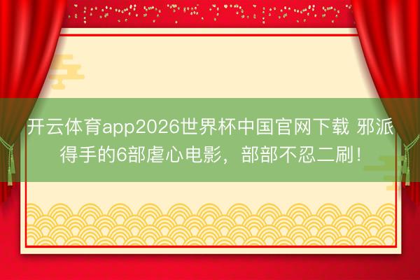 开云体育app2026世界杯中国官网下载 邪派得手的6部虐心电影，部部不忍二刷！