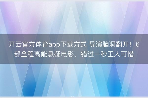 开云官方体育app下载方式 导演脑洞翻开！6部全程高能悬疑电影，错过一秒王人可惜