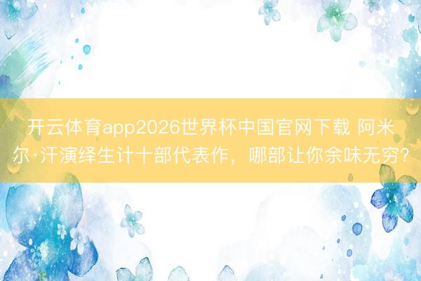 开云体育app2026世界杯中国官网下载 阿米尔·汗演绎生计十部代表作，哪部让你余味无穷？