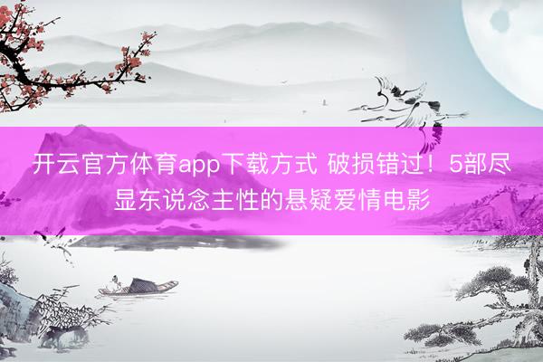 开云官方体育app下载方式 破损错过！5部尽显东说念主性的悬疑爱情电影