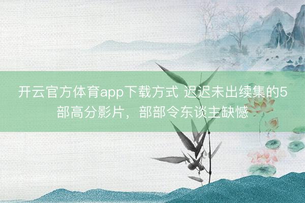 开云官方体育app下载方式 迟迟未出续集的5部高分影片，部部令东谈主缺憾