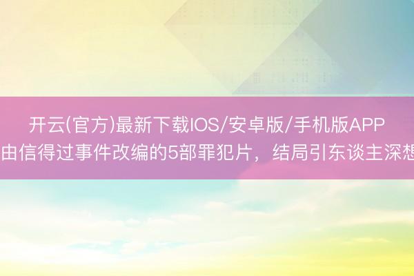 开云(官方)最新下载IOS/安卓版/手机版APP 由信得过事件改编的5部罪犯片，结局引东谈主深想