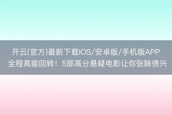 开云(官方)最新下载IOS/安卓版/手机版APP 全程高能回转！5部高分悬疑电影让你张脉偾兴
