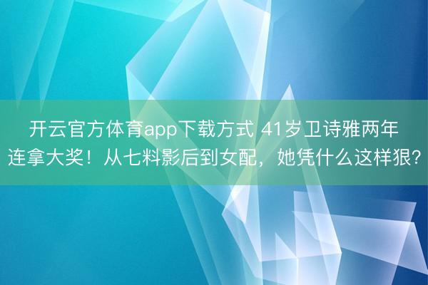 开云官方体育app下载方式 41岁卫诗雅两年连拿大奖！从七料影后到女配，她凭什么这样狠？