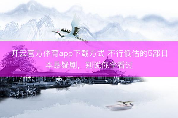 开云官方体育app下载方式 不行低估的5部日本悬疑剧，别说你全看过