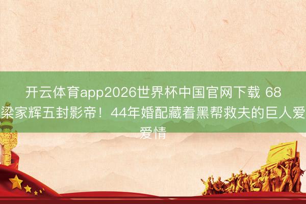 开云体育app2026世界杯中国官网下载 68岁梁家辉五封影帝！44年婚配藏着黑帮救夫的巨人爱情