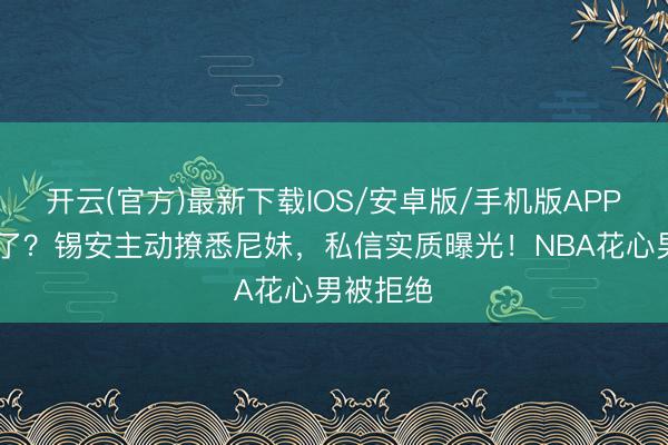 开云(官方)最新下载IOS/安卓版/手机版APP 春天来了？锡安主动撩悉尼妹，私信实质曝光！NBA花心男被拒绝