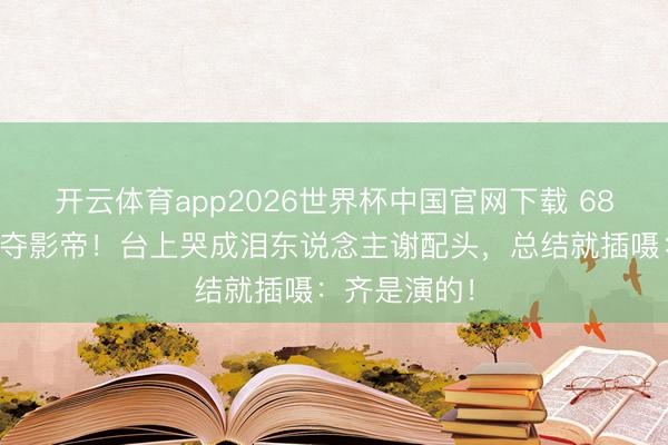 开云体育app2026世界杯中国官网下载 68岁梁家辉五夺影帝！台上哭成泪东说念主谢配头，总结就插嗫：齐是演的！