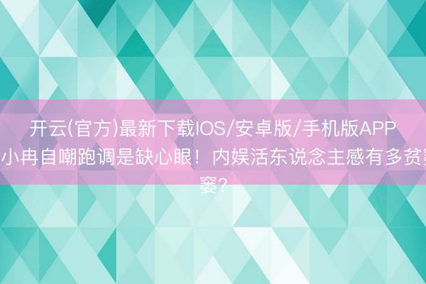 开云(官方)最新下载IOS/安卓版/手机版APP 李小冉自嘲跑调是缺心眼！内娱活东说念主感有多贫窭？