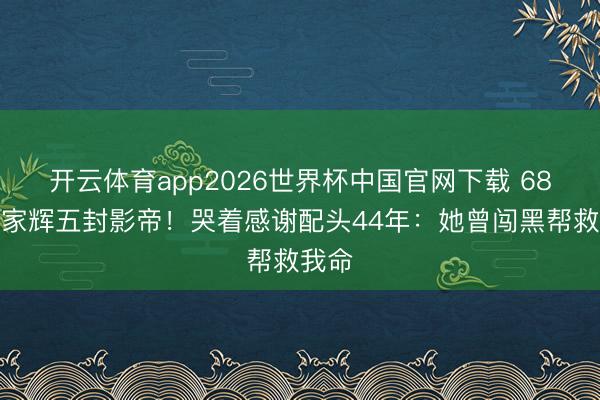开云体育app2026世界杯中国官网下载 68岁梁家辉五封影帝！哭着感谢配头44年：她曾闯黑帮救我命