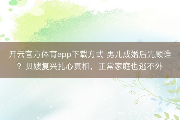 开云官方体育app下载方式 男儿成婚后先顾谁？贝嫂复兴扎心真相，正常家庭也逃不外