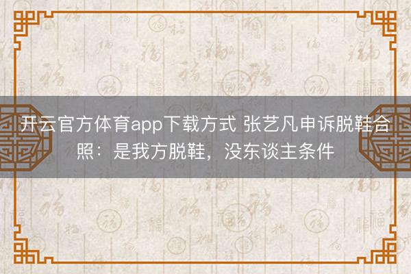 开云官方体育app下载方式 张艺凡申诉脱鞋合照：是我方脱鞋，没东谈主条件