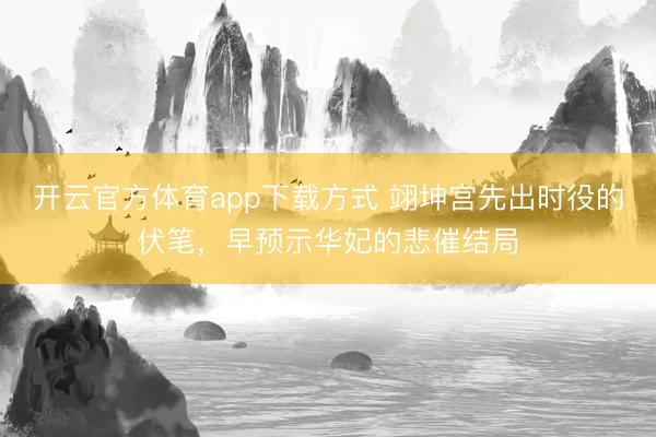 开云官方体育app下载方式 翊坤宫先出时役的伏笔,早预示华妃的悲催结局