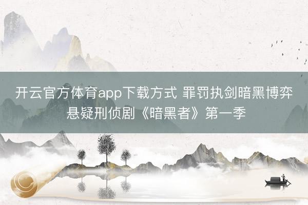 开云官方体育app下载方式 罪罚执剑暗黑博弈 悬疑刑侦剧《暗黑者》第一季