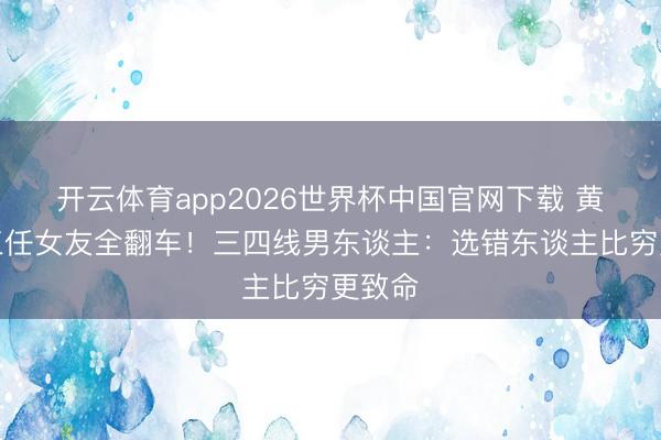 开云体育app2026世界杯中国官网下载 黄晓明三任女友全翻车！三四线男东谈主：选错东谈主比穷更致命
