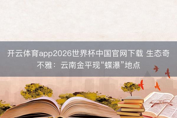 开云体育app2026世界杯中国官网下载 生态奇不雅：云南金平现“蝶瀑”地点