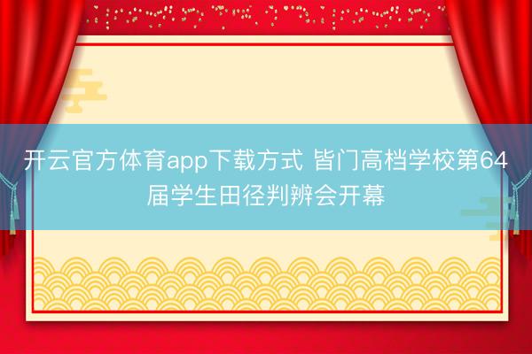 开云官方体育app下载方式 皆门高档学校第64届学生田径判辨会开幕