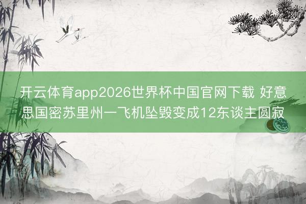 开云体育app2026世界杯中国官网下载 好意思国密苏里州一飞机坠毁变成12东谈主圆寂