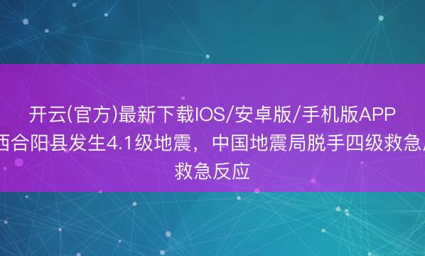开云(官方)最新下载IOS/安卓版/手机版APP 陕西合阳县发生4.1级地震，中国地震局脱手四级救急反应