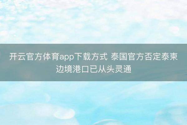 开云官方体育app下载方式 泰国官方否定泰柬边境港口已从头灵通