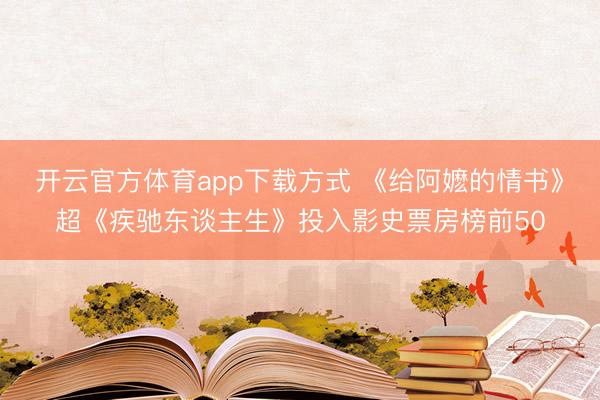 开云官方体育app下载方式 《给阿嬷的情书》超《疾驰东谈主生》投入影史票房榜前50