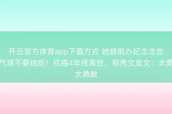 开云官方体育app下载方式 她提前办纪念念会要气球不要烛炬！抗癌4年终离世，郑秀文发文：太勇敢