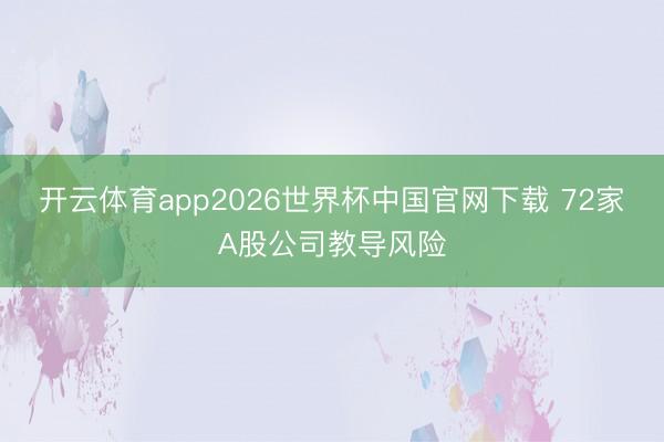 开云体育app2026世界杯中国官网下载 72家A股公司教导风险